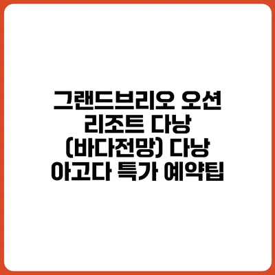 그랜드브리오 오션 리조트 다낭 (바다전망) 다낭 아고다 특가 예약팁
