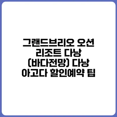 그랜드브리오 오션 리조트 다낭 (바다전망) 다낭 아고다 할인예약 팁