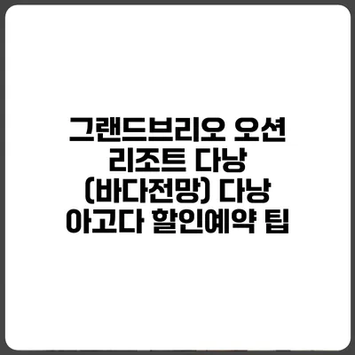 그랜드브리오 오션 리조트 다낭 (바다전망) 다낭 아고다 할인예약 팁