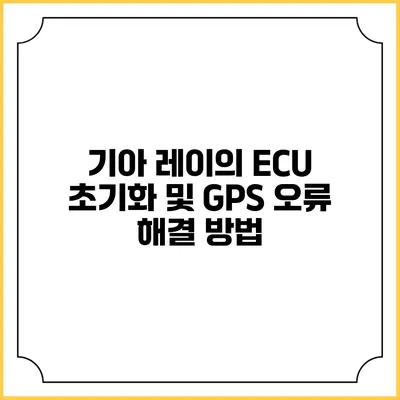 기아 레이의 ECU 초기화 및 GPS 오류 해결 방법