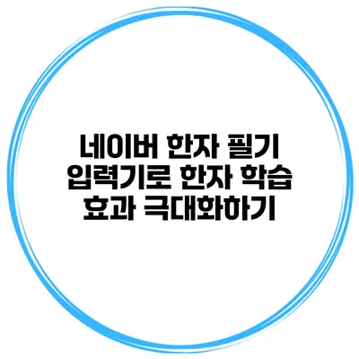 네이버 한자 필기 입력기로 한자 학습 효과 극대화하기
