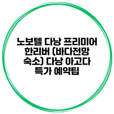 노보텔 다낭 프리미어 한리버 (바다전망 숙소) 다낭 아고다 특가 예약팁
