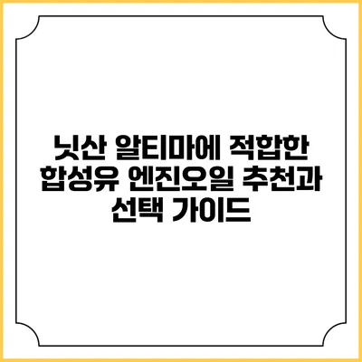 닛산 알티마에 적합한 합성유 엔진오일 추천과 선택 가이드
