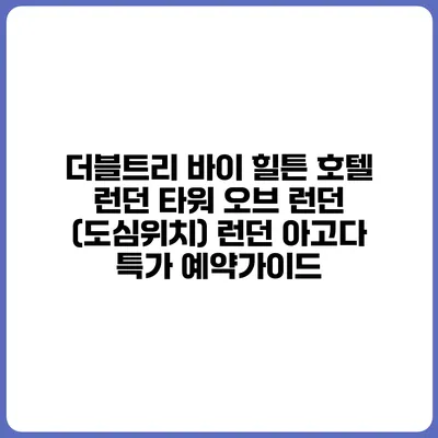더블트리 바이 힐튼 호텔 런던 타워 오브 런던 (도심위치) 런던 아고다 특가 예약가이드