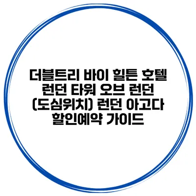더블트리 바이 힐튼 호텔 런던 타워 오브 런던 (도심위치) 런던 아고다 할인예약 가이드