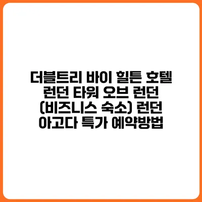 더블트리 바이 힐튼 호텔 런던 타워 오브 런던 (비즈니스 숙소) 런던 아고다 특가 예약방법