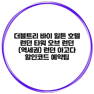 더블트리 바이 힐튼 호텔 런던 타워 오브 런던 (역세권) 런던 아고다 할인코드 예약팁