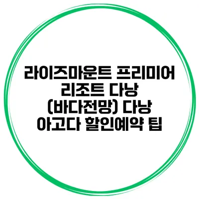 라이즈마운트 프리미어 리조트 다낭 (바다전망) 다낭 아고다 할인예약 팁