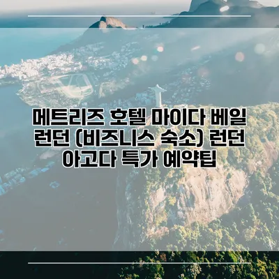 메트리즈 호텔 마이다 베일 런던 (비즈니스 숙소) 런던 아고다 특가 예약팁