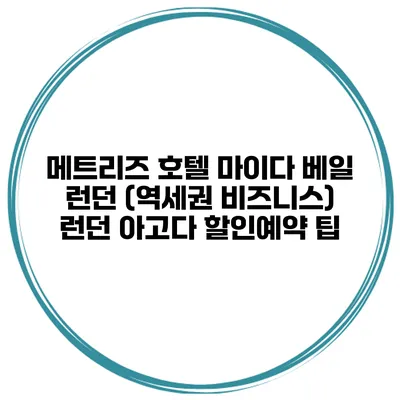 메트리즈 호텔 마이다 베일 런던 (역세권 비즈니스) 런던 아고다 할인예약 팁