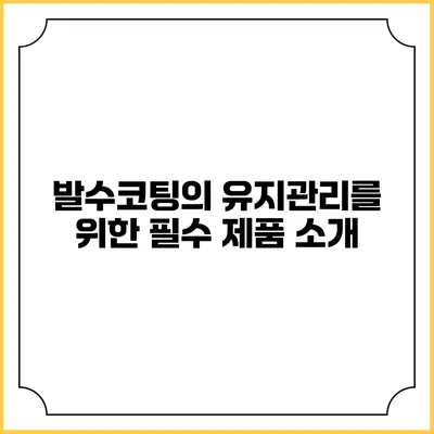 발수코팅의 유지관리를 위한 필수 제품 소개