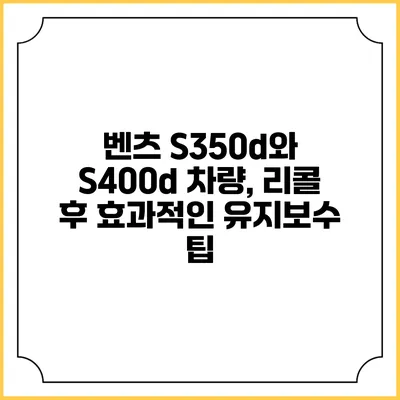 벤츠 S350d와 S400d 차량, 리콜 후 효과적인 유지보수 팁