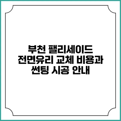 부천 팰리세이드 전면유리 교체 비용과 썬팅 시공 안내