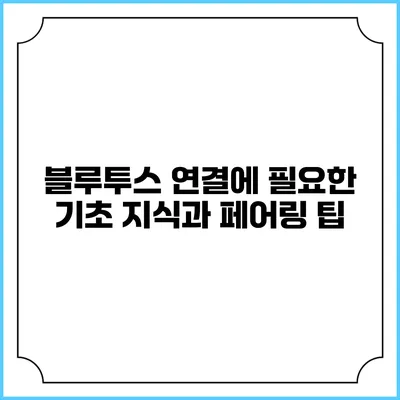 블루투스 연결에 필요한 기초 지식과 페어링 팁