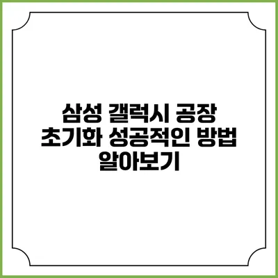 삼성 갤럭시 공장 초기화 성공적인 방법 알아보기