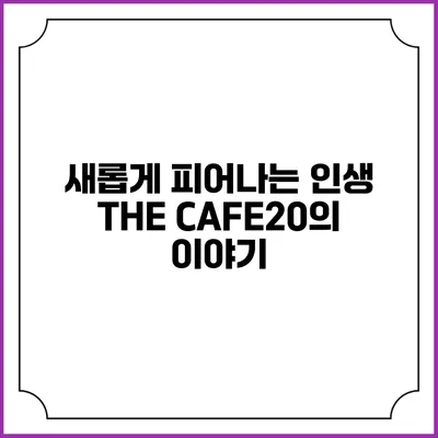 새롭게 피어나는 인생 THE CAFE20의 이야기