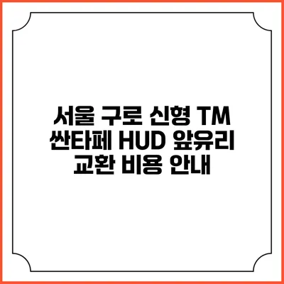 서울 구로 신형 TM 싼타페 HUD 앞유리 교환 비용 안내