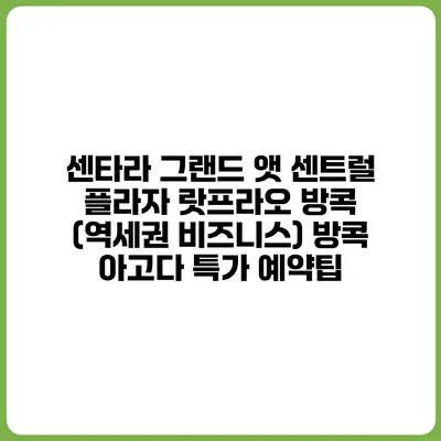 센타라 그랜드 앳 센트럴 플라자 랏프라오 방콕 (역세권 비즈니스) 방콕 아고다 특가 예약팁