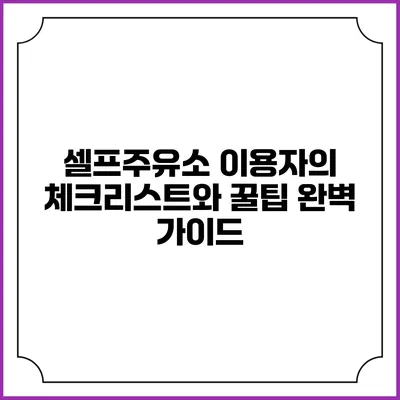 셀프주유소 이용자의 체크리스트와 꿀팁 완벽 가이드