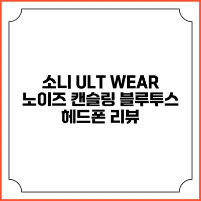 소니 ULT WEAR 노이즈 캔슬링 블루투스 헤드폰 리뷰