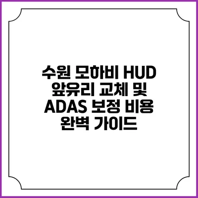 수원 모하비 HUD 앞유리 교체 및 ADAS 보정 비용 완벽 가이드