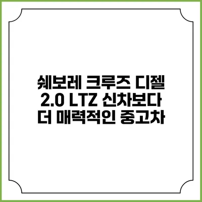 쉐보레 크루즈 디젤 2.0 LTZ 신차보다 더 매력적인 중고차