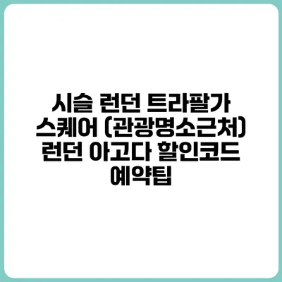 시슬 런던 트라팔가 스퀘어 (관광명소근처) 런던 아고다 할인코드 예약팁