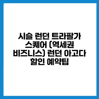 시슬 런던 트라팔가 스퀘어 (역세권 비즈니스) 런던 아고다 할인 예약팁