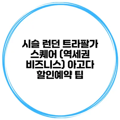 시슬 런던 트라팔가 스퀘어 (역세권 비즈니스) 아고다 할인예약 팁