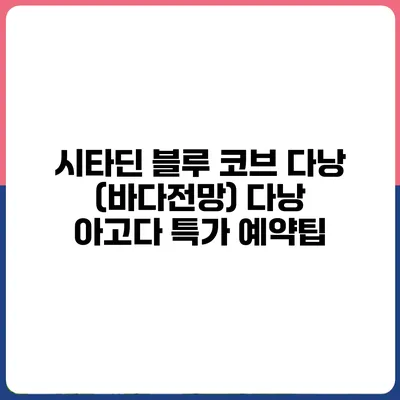 시타딘 블루 코브 다낭 (바다전망) 다낭 아고다 특가 예약팁