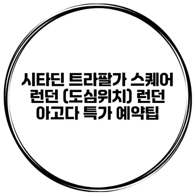 시타딘 트라팔가 스퀘어 런던 (도심위치) 런던 아고다 특가 예약팁