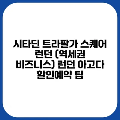 시타딘 트라팔가 스퀘어 런던 (역세권 비즈니스) 런던 아고다 할인예약 팁