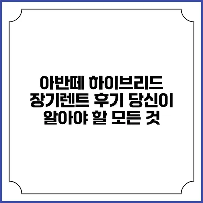 아반떼 하이브리드 장기렌트 후기: 당신이 알아야 할 모든 것