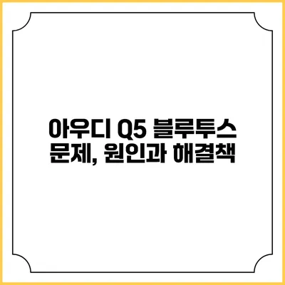 아우디 Q5 블루투스 문제, 원인과 해결책