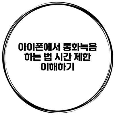 아이폰에서 통화녹음 하는 법 시간 제한 이해하기