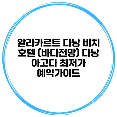 알라카르트 다낭 비치 호텔 (바다전망) 다낭 아고다 최저가 예약가이드