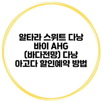 알타라 스위트 다낭 바이 AHG (바다전망) 다낭 아고다 할인예약 방법