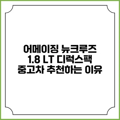 어메이징 뉴크루즈 1.8 LT 디럭스팩 중고차 추천하는 이유