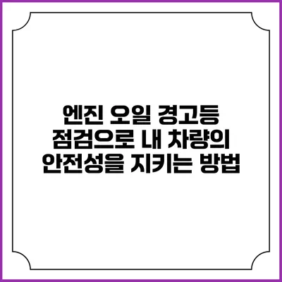 엔진 오일 경고등 점검으로 내 차량의 안전성을 지키는 방법
