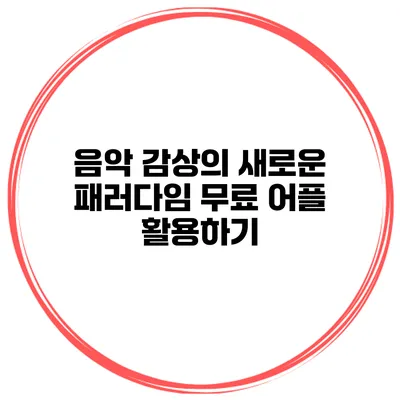 음악 감상의 새로운 패러다임 무료 어플 활용하기