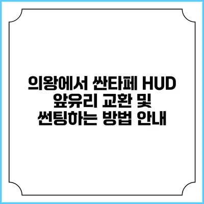 의왕에서 싼타페 HUD 앞유리 교환 및 썬팅하는 방법 안내
