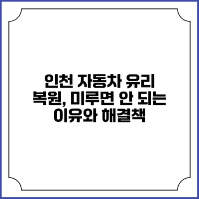 인천 자동차 유리 복원, 미루면 안 되는 이유와 해결책