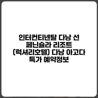인터컨티넨탈 다낭 선 페닌슐라 리조트 (럭셔리호텔) 다낭 아고다 특가 예약정보