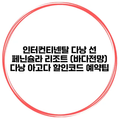 인터컨티넨탈 다낭 선 페닌슐라 리조트 (바다전망) 다낭 아고다 할인코드 예약팁