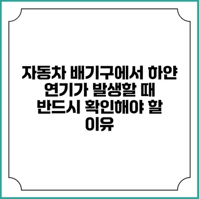 자동차 배기구에서 하얀 연기가 발생할 때 반드시 확인해야 할 이유