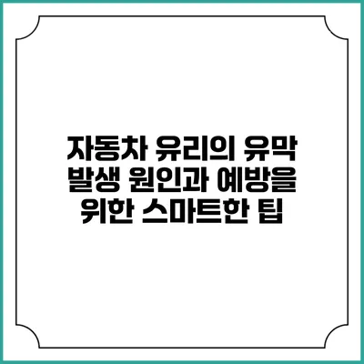 자동차 유리의 유막 발생 원인과 예방을 위한 스마트한 팁