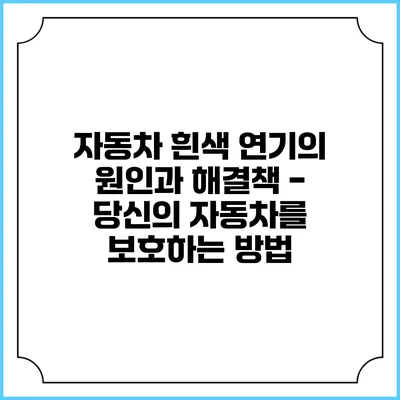 자동차 흰색 연기의 원인과 해결책 - 당신의 자동차를 보호하는 방법