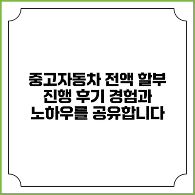 중고자동차 전액 할부 진행 후기: 경험과 노하우를 공유합니다
