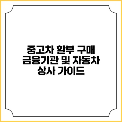 중고차 할부 구매: 금융기관 및 자동차 상사 가이드