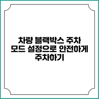 차량 블랙박스 주차 모드 설정으로 안전하게 주차하기